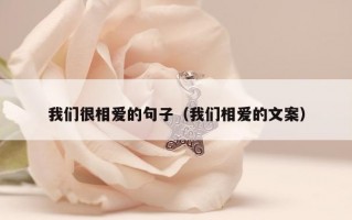 我们很相爱的句子（我们相爱的文案）