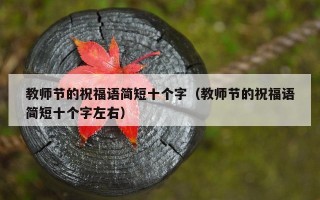教师节的祝福语简短十个字（教师节的祝福语简短十个字左右）