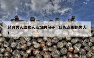 经典男人给女人点烟的句子（给你点烟的男人）