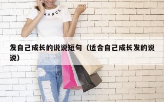 发自己成长的说说短句（适合自己成长发的说说）