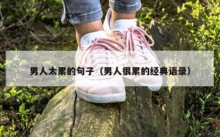男人太累的句子（男人很累的经典语录）