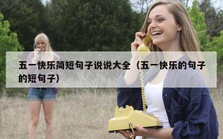 五一快乐简短句子说说大全（五一快乐的句子的短句子）