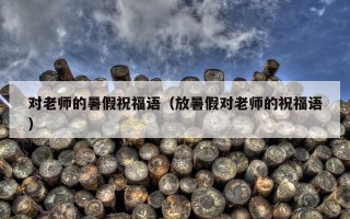 对老师的暑假祝福语（放暑假对老师的祝福语）