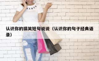 认识你的搞笑短句说说（认识你的句子经典语录）
