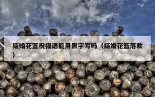 结婚花篮祝福语能用黑字写吗（结婚花篮落款）