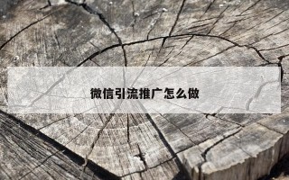 微信引流推广怎么做 微信引流推广怎么做
