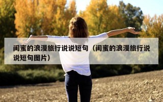 闺蜜的浪漫旅行说说短句（闺蜜的浪漫旅行说说短句图片）