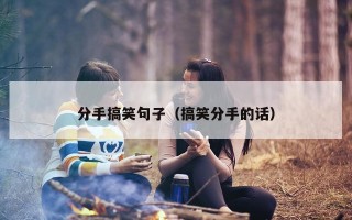 分手搞笑句子（搞笑分手的话）