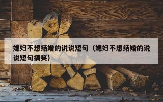 媳妇不想结婚的说说短句（媳妇不想结婚的说说短句搞笑）