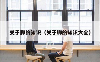 关于脚的知识（关于脚的知识大全）