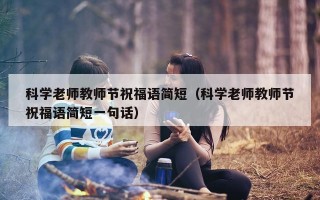科学老师教师节祝福语简短（科学老师教师节祝福语简短一句话）
