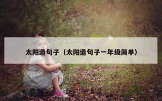 太阳造句子（太阳造句子一年级简单）