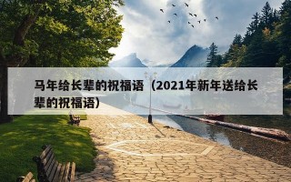 马年给长辈的祝福语（2021年新年送给长辈的祝福语）