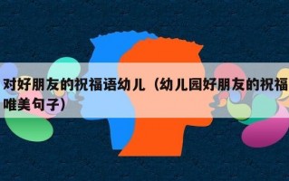 对好朋友的祝福语幼儿（幼儿园好朋友的祝福唯美句子）