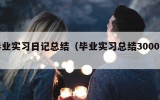 毕业实习日记总结（毕业实习总结3000字）