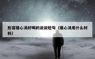 形容猪心汤好喝的说说短句（猪心汤用什么材料）
