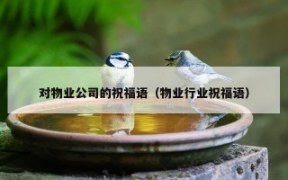 对物业公司的祝福语（物业行业祝福语）