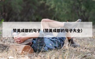 赞美成都的句子（赞美成都的句子大全）
