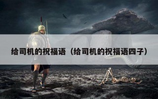 给司机的祝福语（给司机的祝福语四子）