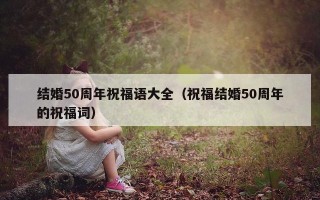 结婚50周年祝福语大全（祝福结婚50周年的祝福词）