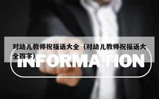 对幼儿教师祝福语大全（对幼儿教师祝福语大全四字）