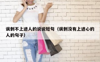 讽刺不上进人的说说短句（讽刺没有上进心的人的句子）
