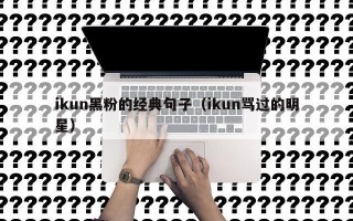 ikun黑粉的经典句子（ikun骂过的明星）