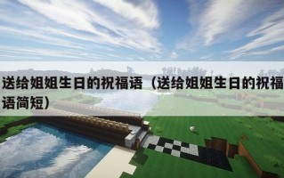 送给姐姐生日的祝福语（送给姐姐生日的祝福语简短）