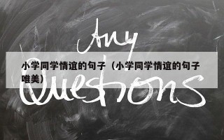 小学同学情谊的句子（小学同学情谊的句子 唯美）
