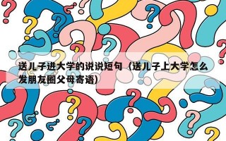 送儿子进大学的说说短句（送儿子上大学怎么发朋友圈父母寄语）