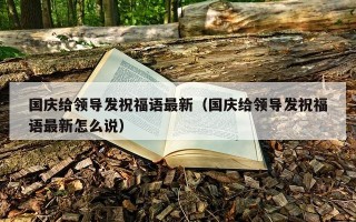 国庆给领导发祝福语最新（国庆给领导发祝福语最新怎么说）