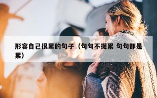 形容自己很累的句子（句句不提累 句句都是累）