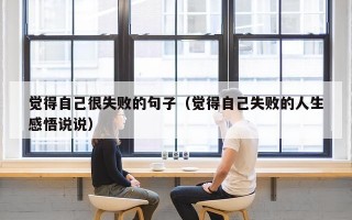 觉得自己很失败的句子（觉得自己失败的人生感悟说说）