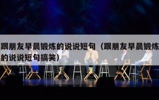 跟朋友早晨锻炼的说说短句（跟朋友早晨锻炼的说说短句搞笑）