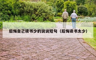后悔自己读书少的说说短句（后悔读书太少）