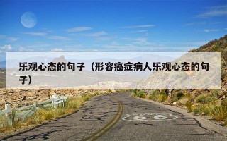 乐观心态的句子（形容癌症病人乐观心态的句子）