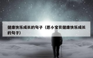 健康快乐成长的句子（愿小宝贝健康快乐成长的句子）
