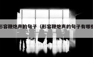 形容鞭炮声的句子（形容鞭炮声的句子有哪些）