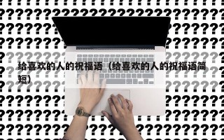给喜欢的人的祝福语（给喜欢的人的祝福语简短）