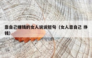 靠自己赚钱的女人说说短句（女人靠自己 挣钱）