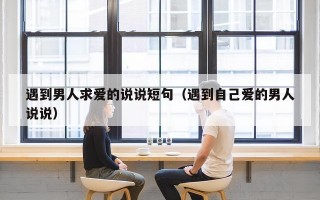 遇到男人求爱的说说短句（遇到自己爱的男人说说）