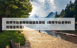 教师节给老师祝福语及简短（教师节给老师的祝福语简洁）