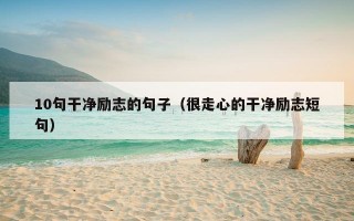 10句干净励志的句子（很走心的干净励志短句）