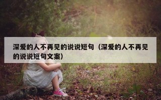 深爱的人不再见的说说短句（深爱的人不再见的说说短句文案）