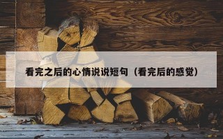 看完之后的心情说说短句（看完后的感觉）