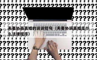 夫妻协商离婚的说说短句（夫妻协调离婚走什么法律程序）