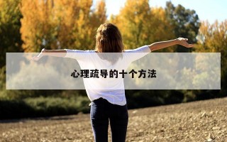 心理疏导的十个方法 心理疏导的十个方法