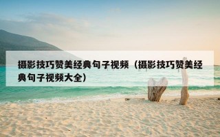 摄影技巧赞美经典句子视频（摄影技巧赞美经典句子视频大全）
