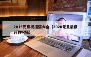 2015元旦祝福语大全（2020元旦最精辟的祝福）