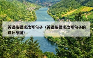 英语按要求改写句子（英语按要求改写句子的设计意图）